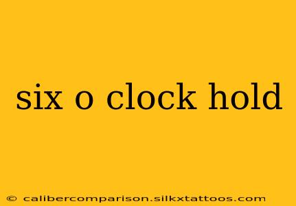 six o clock hold