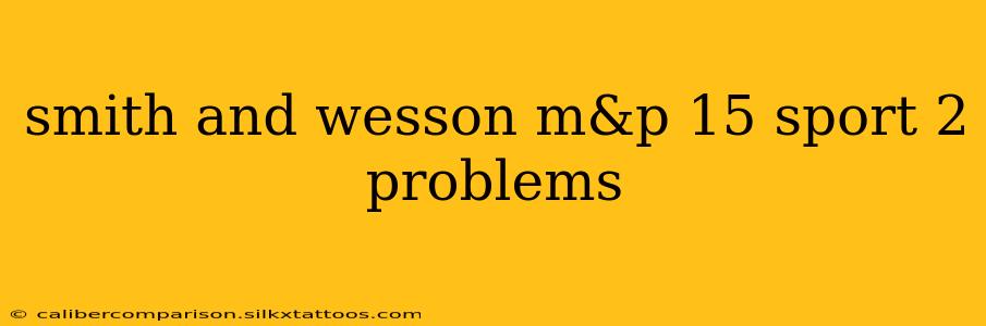 smith and wesson m&p 15 sport 2 problems