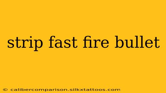 strip fast fire bullet