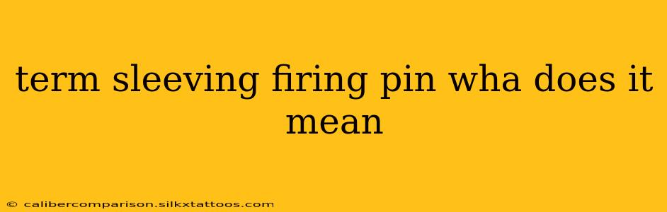 term sleeving firing pin wha does it mean