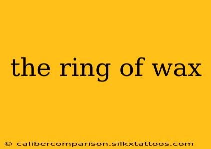 the ring of wax