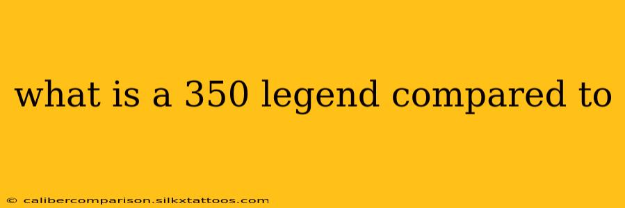 what is a 350 legend compared to