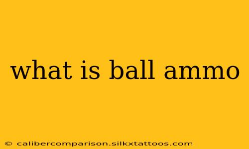 what is ball ammo