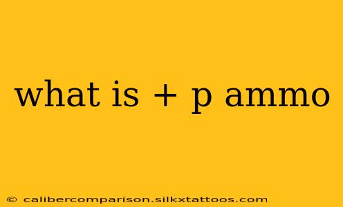 what is + p ammo