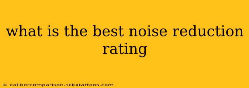 what is the best noise reduction rating