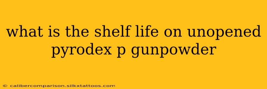 what is the shelf life on unopened pyrodex p gunpowder