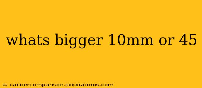 whats bigger 10mm or 45