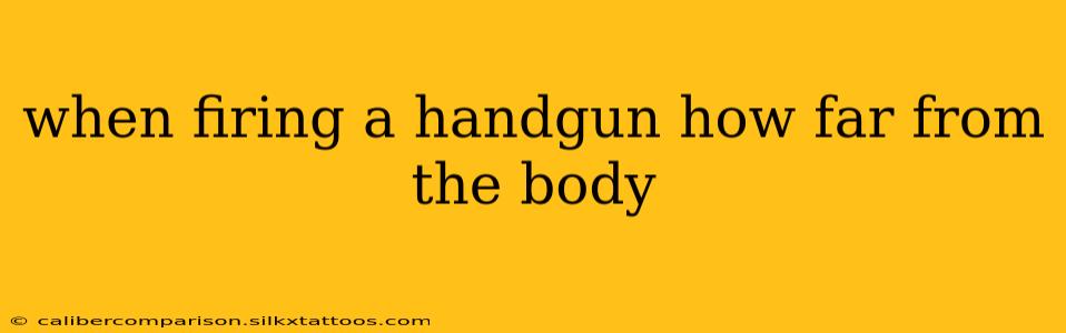 when firing a handgun how far from the body