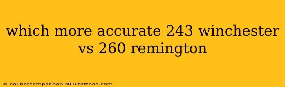 which more accurate 243 winchester vs 260 remington