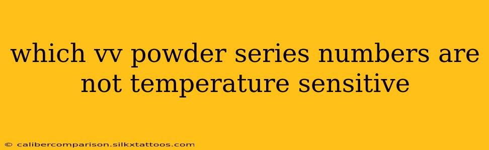 which vv powder series numbers are not temperature sensitive