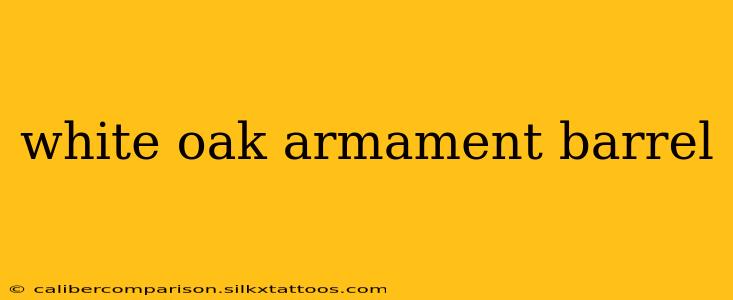 white oak armament barrel