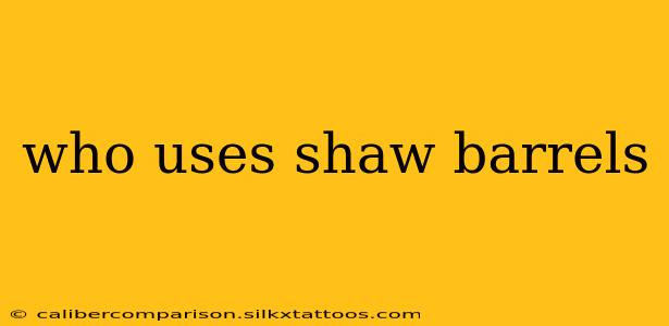 who uses shaw barrels