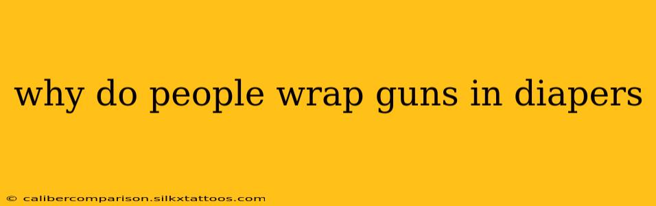 why do people wrap guns in diapers