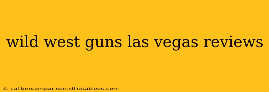 wild west guns las vegas reviews